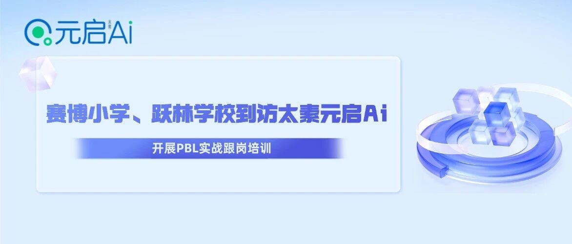 河南赛博小学、四川跃林学校到访太素元启Ai，开展PBL实战跟岗培训